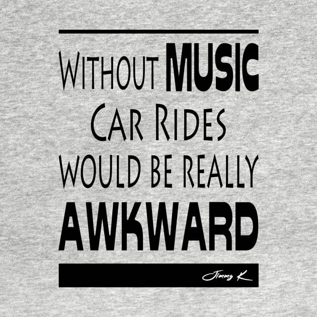 Without Music, car rides would be really awkward by JimmyKMerch
